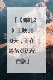 《哪吒2》上映100天，正在筹备英语配音版