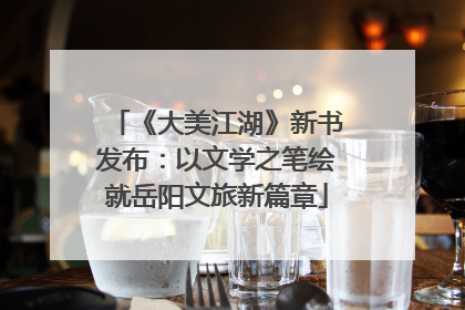 《大美江湖》新书发布：以文学之笔绘就岳阳文旅新篇章