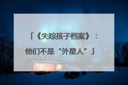 《失踪孩子档案》：他们不是“外星人”