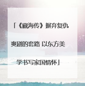 《藏海传》摒弃复仇爽剧的套路 以东方美学书写家国情怀