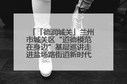 「德润城关」兰州市城关区“道德模范在身边”基层巡讲走进盐场路街道新时代文明实践所