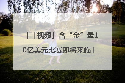 「视频」含“金”量10亿美元比赛即将来临