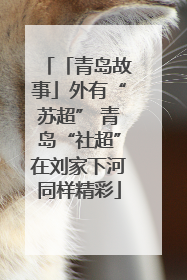 「青岛故事」外有“苏超” 青岛“社超”在刘家下河同样精彩