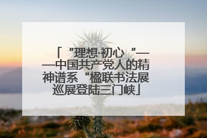“理想·初心“——中国共产党人的精神谱系“楹联书法展巡展登陆三门峡