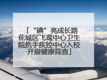 “碘”亮成长路 蕉城区飞鸾中心卫生院携手疾控中心入校开展健康筛查