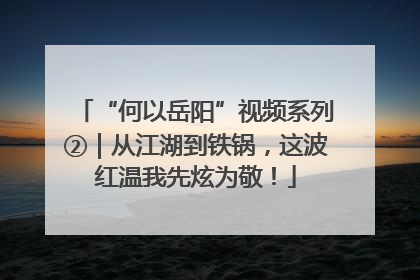 “何以岳阳”视频系列②｜从江湖到铁锅，这波红温我先炫为敬！
