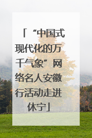 “中国式现代化的万千气象”网络名人安徽行活动走进休宁