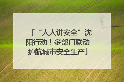 “人人讲安全”沈阳行动！多部门联动护航城市安全生产