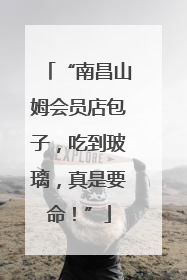 “南昌山姆会员店包子，吃到玻璃，真是要命！”