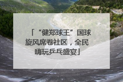 “健郑球王”国球旋风席卷社区，全民嗨玩乒乓盛宴