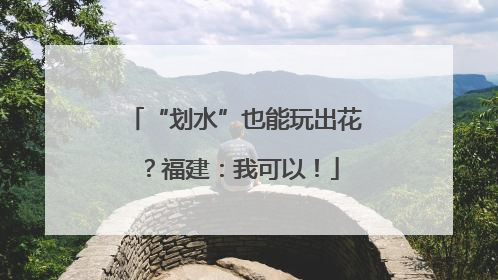 “划水”也能玩出花？福建：我可以！