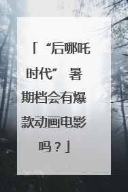 “后哪吒时代” 暑期档会有爆款动画电影吗？