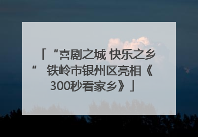“喜剧之城 快乐之乡” 铁岭市银州区亮相《300秒看家乡》