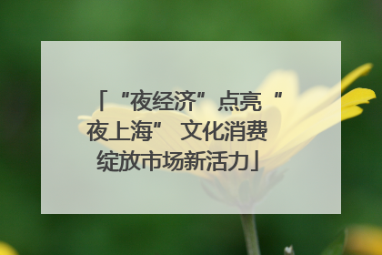 “夜经济”点亮“夜上海” 文化消费绽放市场新活力