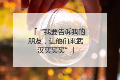 “我要告诉我的朋友，让他们来武汉买买买”