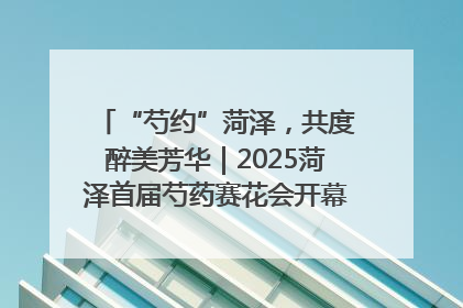 “芍约”菏泽，共度醉美芳华｜2025菏泽首届芍药赛花会开幕，103家企业参赛