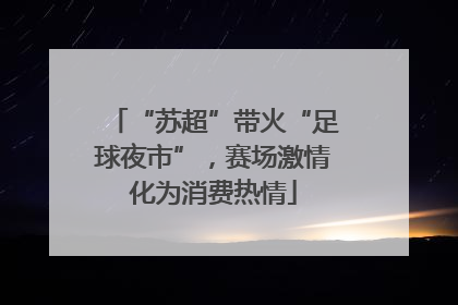 “苏超”带火“足球夜市”，赛场激情化为消费热情