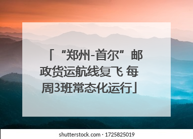 “郑州-首尔”邮政货运航线复飞 每周3班常态化运行