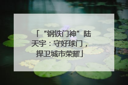 “钢铁门神”陆天宇：守好球门，捍卫城市荣耀