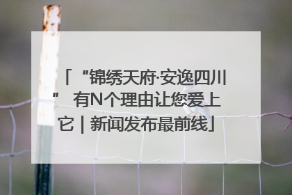 “锦绣天府·安逸四川” 有N个理由让您爱上它｜新闻发布最前线