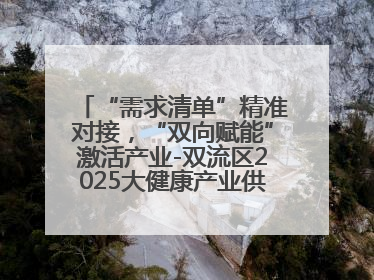 “需求清单”精准对接，“双向赋能”激活产业-双流区2025大健康产业供需会助力企业“满园”发展