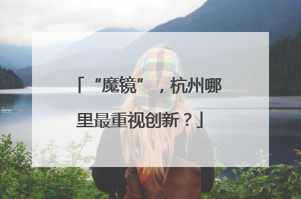 “魔镜”，杭州哪里最重视创新？
