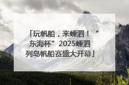 玩帆船，来嵊泗！“东海杯”2025嵊泗列岛帆船赛盛大开幕