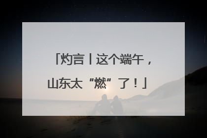 灼言丨这个端午，山东太“燃”了！