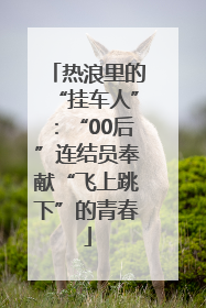 热浪里的“挂车人”：“00后”连结员奉献“飞上跳下”的青春