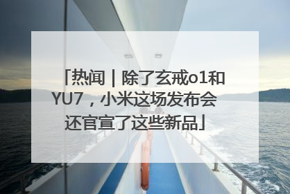 热闻｜除了玄戒o1和YU7，小米这场发布会还官宣了这些新品