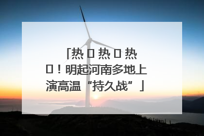 热 ҈ 热 ҈ 热 ҈！明起河南多地上演高温“持久战”