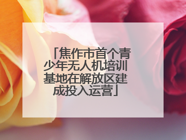焦作市首个青少年无人机培训基地在解放区建成投入运营