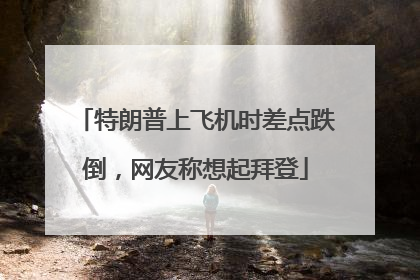 特朗普上飞机时差点跌倒，网友称想起拜登