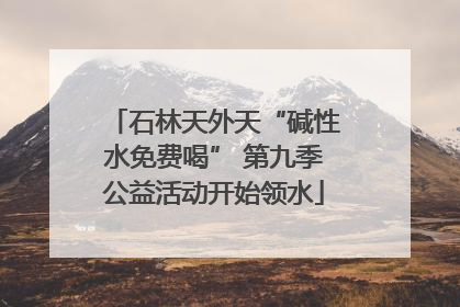 石林天外天“碱性水免费喝” 第九季公益活动开始领水