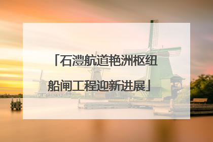 石澧航道艳洲枢纽船闸工程迎新进展