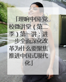 理响中国·党校微讲堂（第二季）第一讲：进一步全面深化改革为什么要聚焦推进中国式现代化
