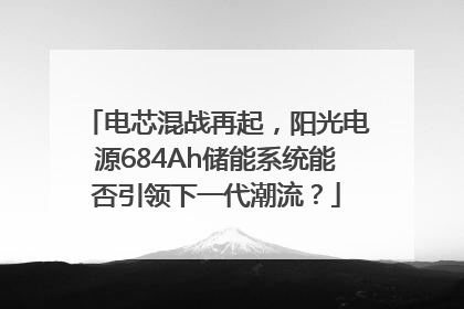 电芯混战再起，阳光电源684Ah储能系统能否引领下一代潮流？