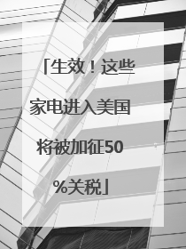 生效！这些家电进入美国将被加征50%关税
