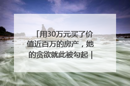 用30万元买了价值近百万的房产，她的贪欲就此被勾起｜今晚九点半