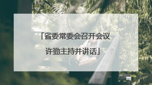 省委常委会召开会议 许勤主持并讲话