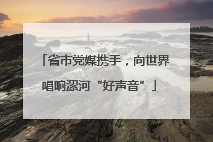省市党媒携手，向世界唱响漯河“好声音”