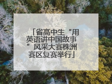 省高中生“用英语讲中国故事”风采大赛株洲赛区复赛举行