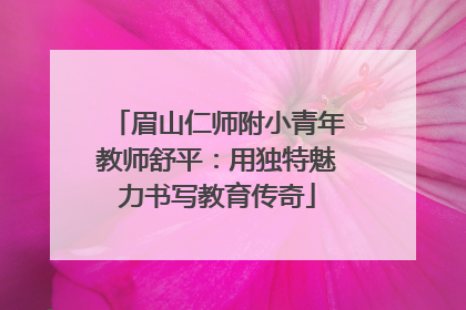 眉山仁师附小青年教师舒平：用独特魅力书写教育传奇