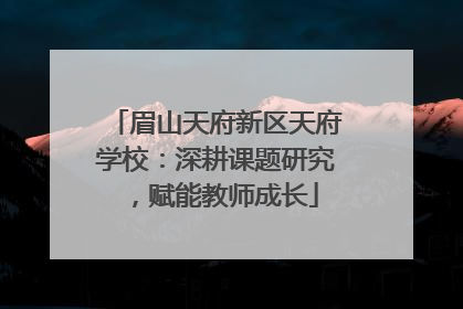 眉山天府新区天府学校：深耕课题研究，赋能教师成长