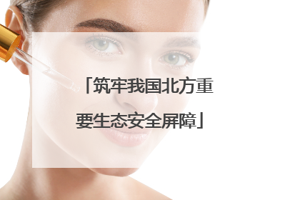 筑牢我国北方重要生态安全屏障