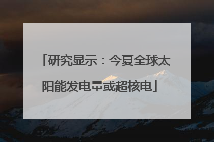 研究显示：今夏全球太阳能发电量或超核电