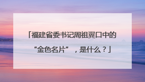 福建省委书记周祖翼口中的“金色名片”，是什么？
