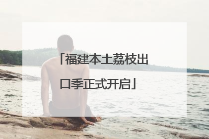 福建本土荔枝出口季正式开启