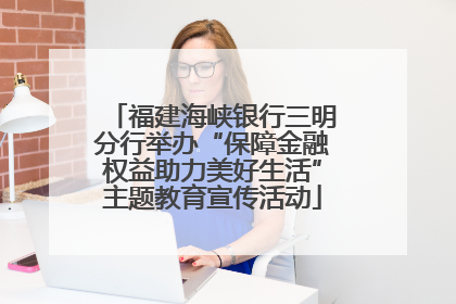 福建海峡银行三明分行举办“保障金融权益助力美好生活”主题教育宣传活动