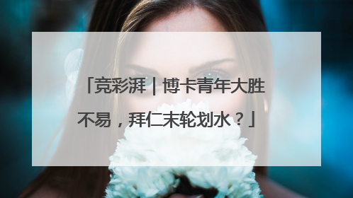 竞彩湃｜博卡青年大胜不易，拜仁末轮划水？